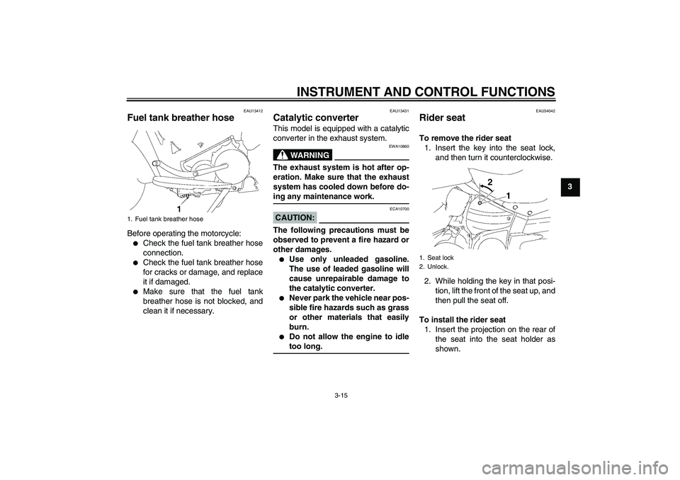 YAMAHA XV1900A 2008  Owners Manual INSTRUMENT AND CONTROL FUNCTIONS
3-15
3
EAU13412
Fuel tank breather hose Before operating the motorcycle:
Check the fuel tank breather hose
connection.

Check the fuel tank breather hose
for cracks 