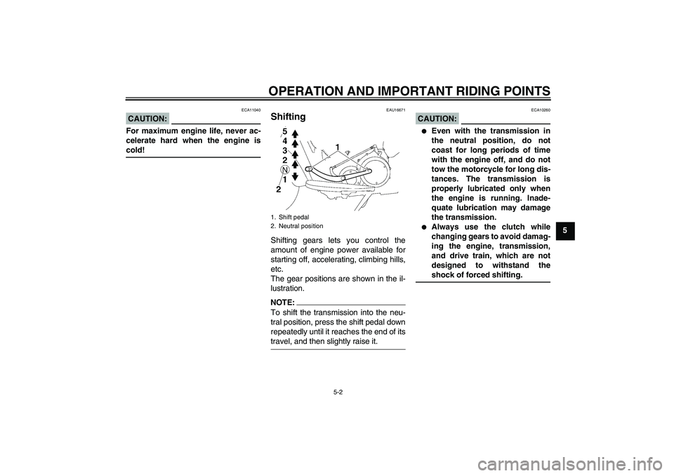 YAMAHA XV1900A 2008 Service Manual OPERATION AND IMPORTANT RIDING POINTS
5-2
5
CAUTION:
ECA11040
For maximum engine life, never ac-
celerate hard when the engine iscold!
EAU16671
Shifting Shifting gears lets you control the
amount of e
