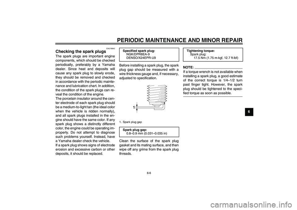 YAMAHA XV1900A 2008 User Guide PERIODIC MAINTENANCE AND MINOR REPAIR
6-6
6
EAU19642
Checking the spark plugs The spark plugs are important engine
components, which should be checked
periodically, preferably by a Yamaha
dealer. Sinc