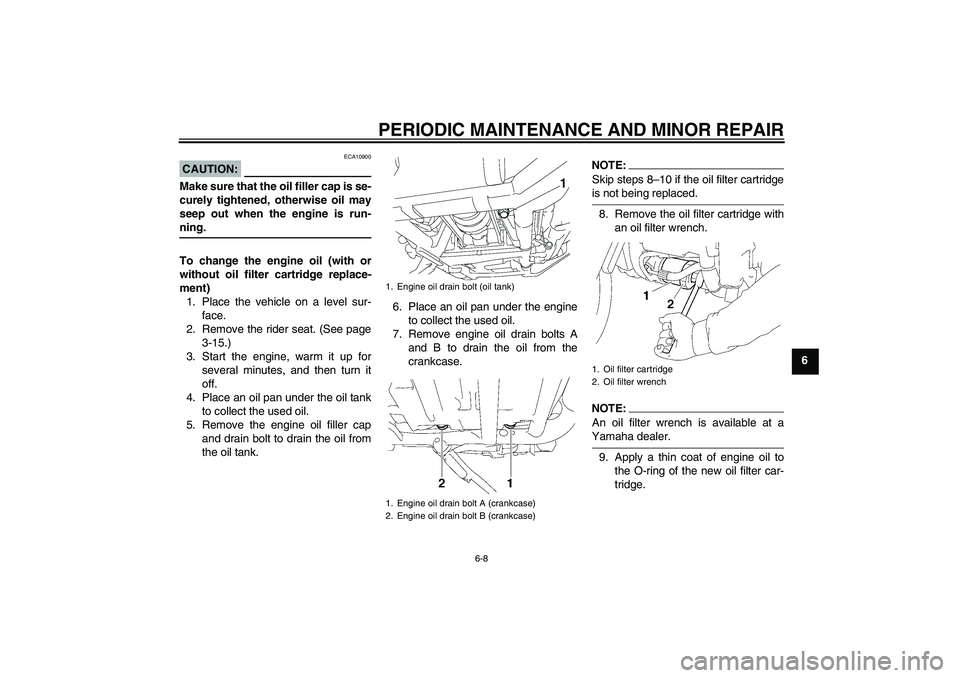 YAMAHA XV1900A 2008 Workshop Manual PERIODIC MAINTENANCE AND MINOR REPAIR
6-8
6
CAUTION:
ECA10900
Make sure that the oil filler cap is se-
curely tightened, otherwise oil may
seep out when the engine is run-ning.
To change the engine oi
