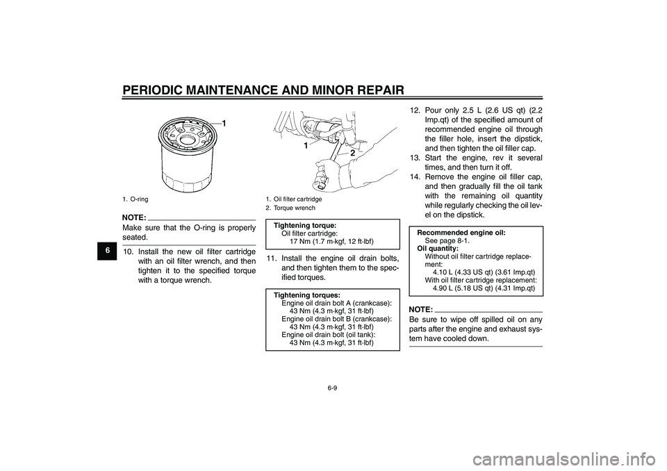 YAMAHA XV1900A 2008 User Guide PERIODIC MAINTENANCE AND MINOR REPAIR
6-9
6
NOTE:
Make sure that the O-ring is properlyseated.
10. Install the new oil filter cartridge
with an oil filter wrench, and then
tighten it to the specified 
