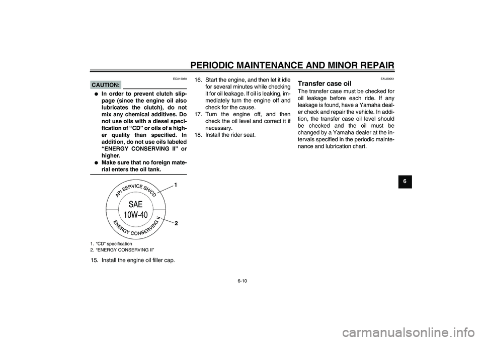 YAMAHA XV1900A 2008 User Guide PERIODIC MAINTENANCE AND MINOR REPAIR
6-10
6
CAUTION:
ECA15080

In order to prevent clutch slip-
page (since the engine oil also
lubricates the clutch), do not
mix any chemical additives. Do
not use 