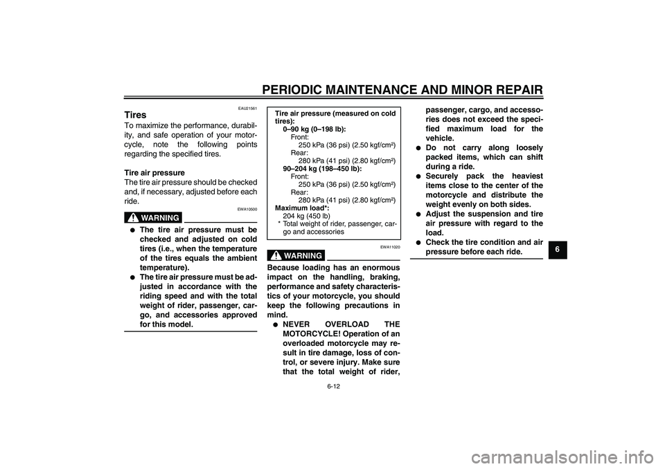 YAMAHA XV1900A 2008 Workshop Manual PERIODIC MAINTENANCE AND MINOR REPAIR
6-12
6
EAU21561
Tires To maximize the performance, durabil-
ity, and safe operation of your motor-
cycle, note the following points
regarding the specified tires.