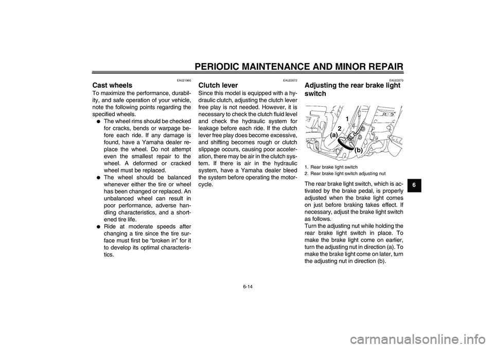 YAMAHA XV1900A 2008  Owners Manual PERIODIC MAINTENANCE AND MINOR REPAIR
6-14
6
EAU21960
Cast wheels To maximize the performance, durabil-
ity, and safe operation of your vehicle,
note the following points regarding the
specified wheel