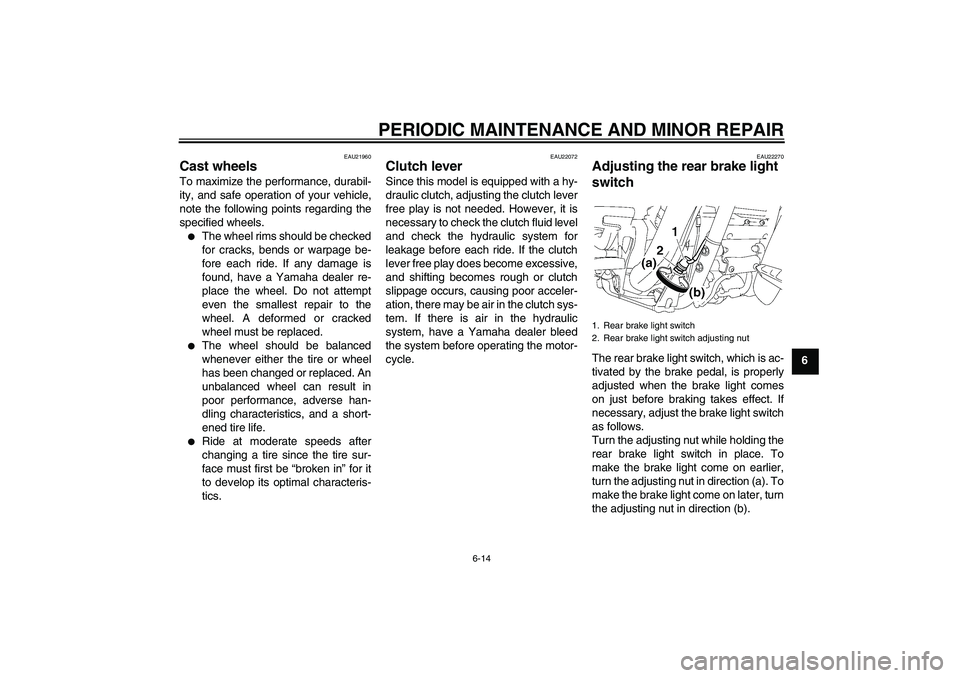 YAMAHA XV1900A 2008 Workshop Manual PERIODIC MAINTENANCE AND MINOR REPAIR
6-14
6
EAU21960
Cast wheels To maximize the performance, durabil-
ity, and safe operation of your vehicle,
note the following points regarding the
specified wheel