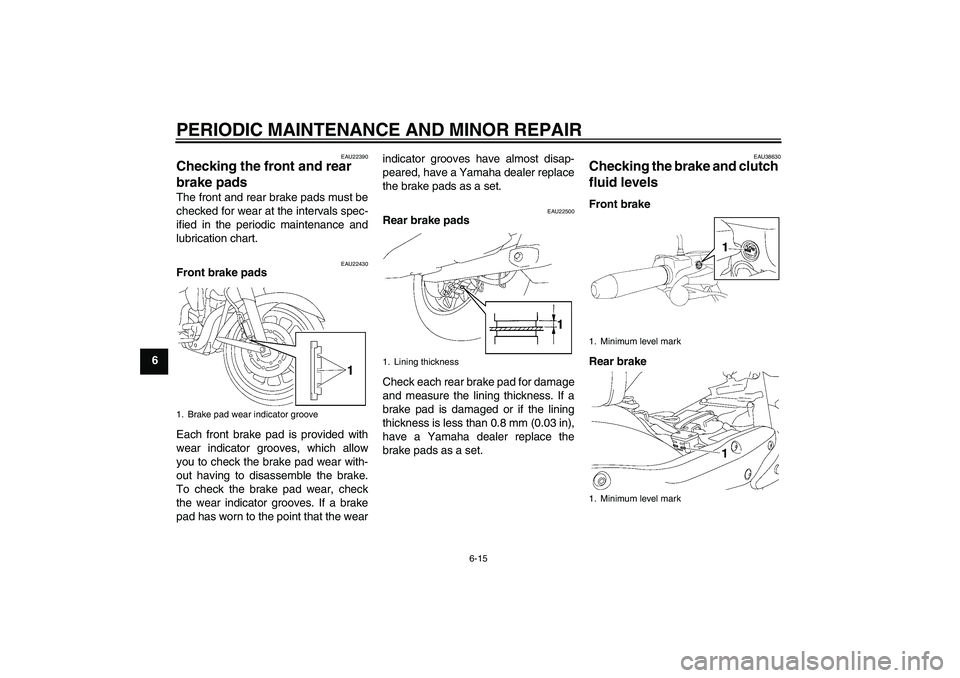 YAMAHA XV1900A 2008 Workshop Manual PERIODIC MAINTENANCE AND MINOR REPAIR
6-15
6
EAU22390
Checking the front and rear 
brake pads The front and rear brake pads must be
checked for wear at the intervals spec-
ified in the periodic mainte