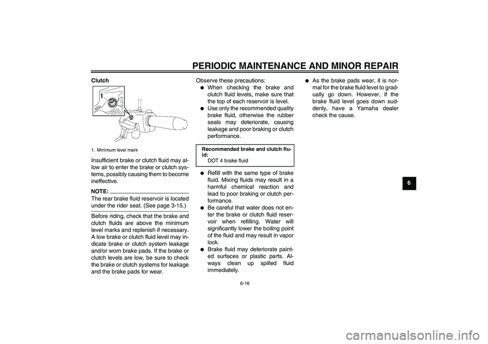 YAMAHA XV1900A 2008 Workshop Manual PERIODIC MAINTENANCE AND MINOR REPAIR
6-16
6 Clutch
Insufficient brake or clutch fluid may al-
low air to enter the brake or clutch sys-
tems, possibly causing them to become
ineffective.
NOTE:The rea
