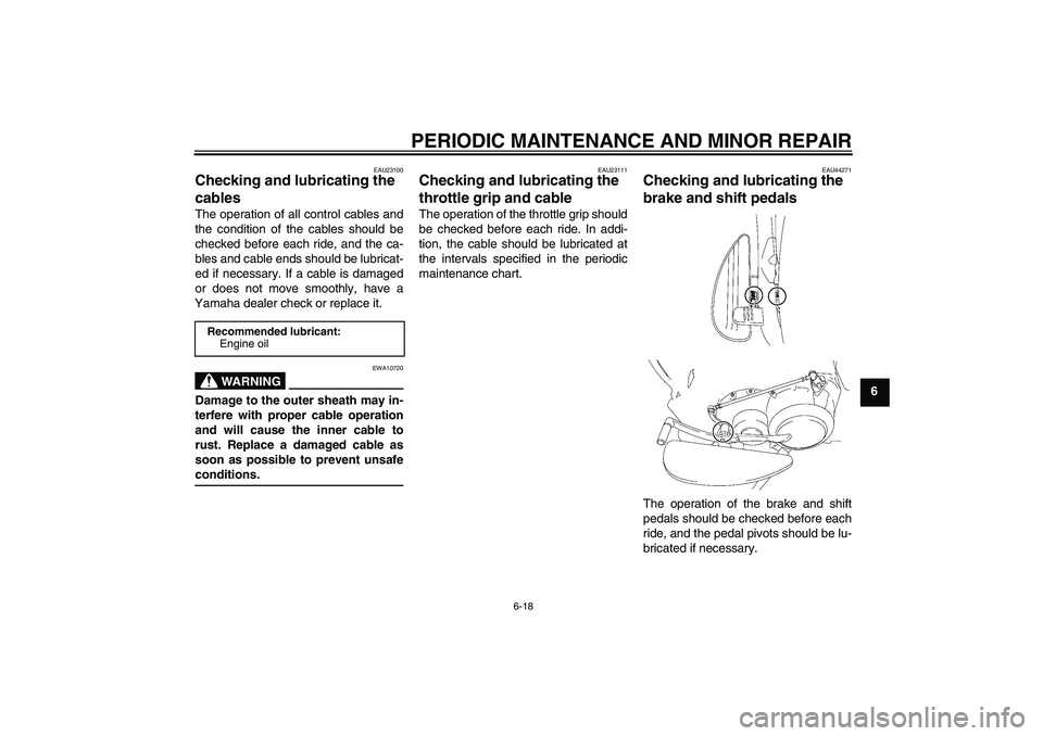 YAMAHA XV1900A 2008 User Guide PERIODIC MAINTENANCE AND MINOR REPAIR
6-18
6
EAU23100
Checking and lubricating the 
cables The operation of all control cables and
the condition of the cables should be
checked before each ride, and t