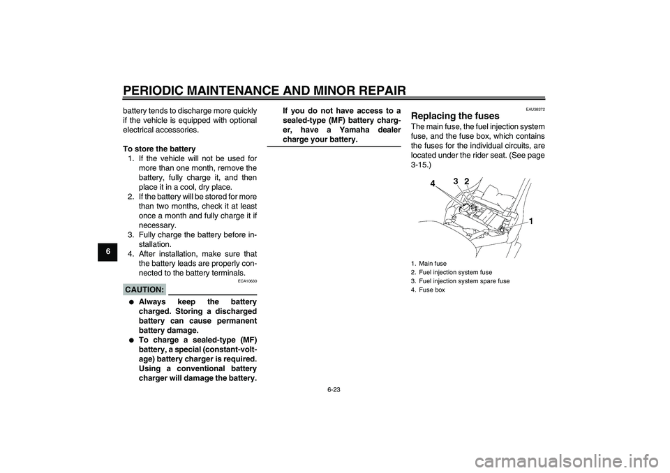 YAMAHA XV1900A 2008 Owners Manual PERIODIC MAINTENANCE AND MINOR REPAIR
6-23
6battery tends to discharge more quickly
if the vehicle is equipped with optional
electrical accessories.
To store the battery
1. If the vehicle will not be YAMAHA XV1900A 2008 Owners Manual PERIODIC MAINTENANCE AND MINOR REPAIR
6-23
6battery tends to discharge more quickly
if the vehicle is equipped with optional
electrical accessories.
To store the battery
1. If the vehicle will not be