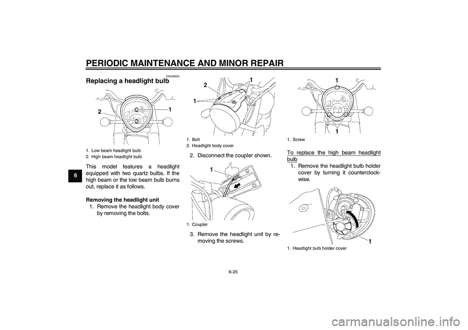 YAMAHA XV1900A 2008 Repair Manual PERIODIC MAINTENANCE AND MINOR REPAIR
6-25
6
EAU38452
Replacing a headlight bulb This model features a headlight
equipped with two quartz bulbs. If the
high beam or the low beam bulb burns
out, replac YAMAHA XV1900A 2008 Repair Manual PERIODIC MAINTENANCE AND MINOR REPAIR
6-25
6
EAU38452
Replacing a headlight bulb This model features a headlight
equipped with two quartz bulbs. If the
high beam or the low beam bulb burns
out, replac