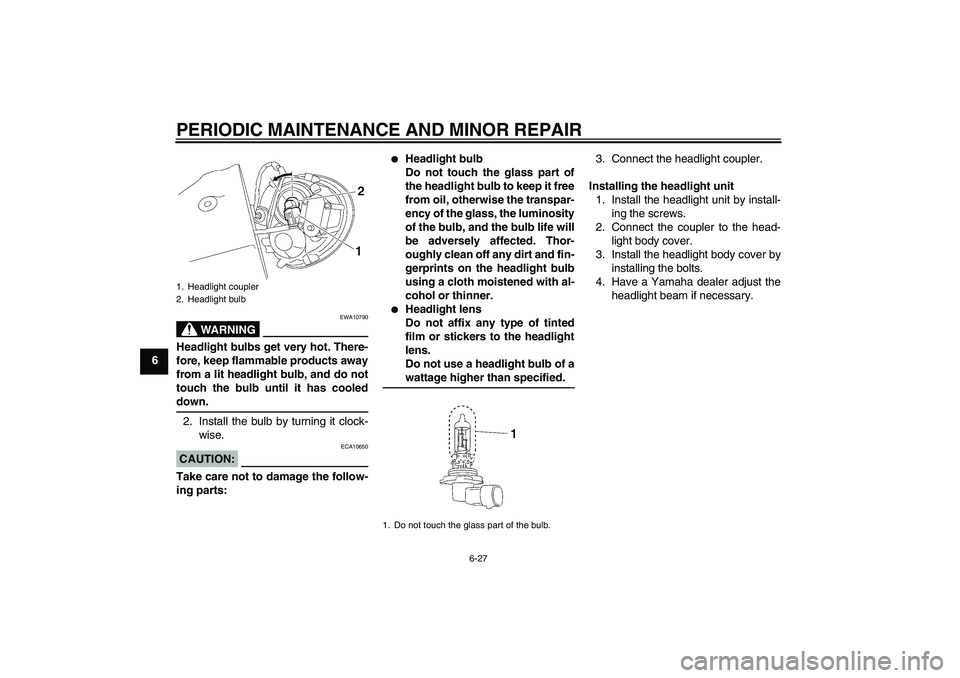 YAMAHA XV1900A 2008 Repair Manual PERIODIC MAINTENANCE AND MINOR REPAIR
6-27
6
WARNING
EWA10790
Headlight bulbs get very hot. There-
fore, keep flammable products away
from a lit headlight bulb, and do not
touch the bulb until it has YAMAHA XV1900A 2008 Repair Manual PERIODIC MAINTENANCE AND MINOR REPAIR
6-27
6
WARNING
EWA10790
Headlight bulbs get very hot. There-
fore, keep flammable products away
from a lit headlight bulb, and do not
touch the bulb until it has
