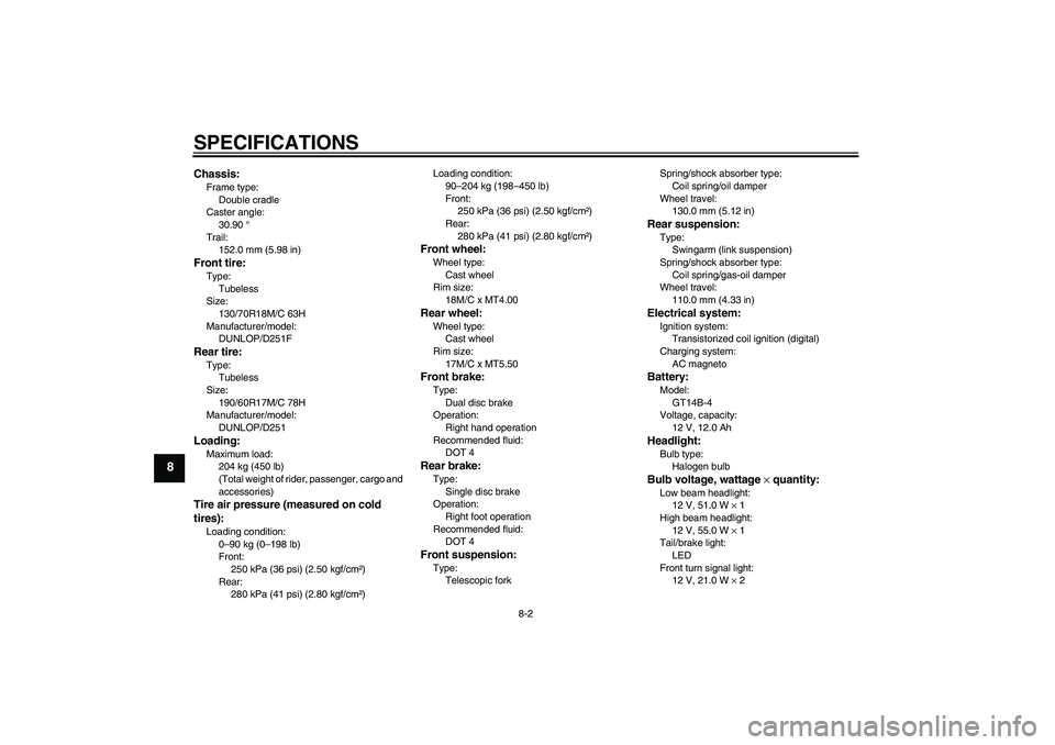 YAMAHA XV1900A 2008  Owners Manual SPECIFICATIONS
8-2
8
Chassis:Frame type:
Double cradle
Caster angle:
30.90 °
Trail:
152.0 mm (5.98 in)Front tire:Type:
Tubeless
Size:
130/70R18M/C 63H
Manufacturer/model:
DUNLOP/D251FRear tire:Type:

