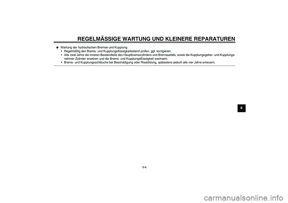 YAMAHA XV1900A 2008  Betriebsanleitungen (in German) REGELMÄSSIGE WARTUNG UND KLEINERE REPARATUREN
6-6
6

Wartung der hydraulischen Bremse und Kupplung
Regelmäßig den Brems- und Kupplungsflüssigkeitsstand prüfen, ggf. korrigieren.
Alle zwei Jahr