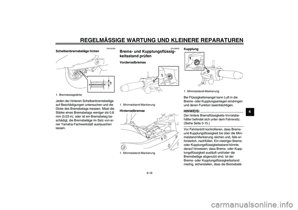 YAMAHA XV1900A 2008  Betriebsanleitungen (in German) REGELMÄSSIGE WARTUNG UND KLEINERE REPARATUREN
6-16
6
GAU22500
Scheibenbremsbeläge hinten
Jeden der hinteren Scheibenbremsbeläge 
auf Beschädigungen untersuchen und die 
Dicke des Bremsbelags messe