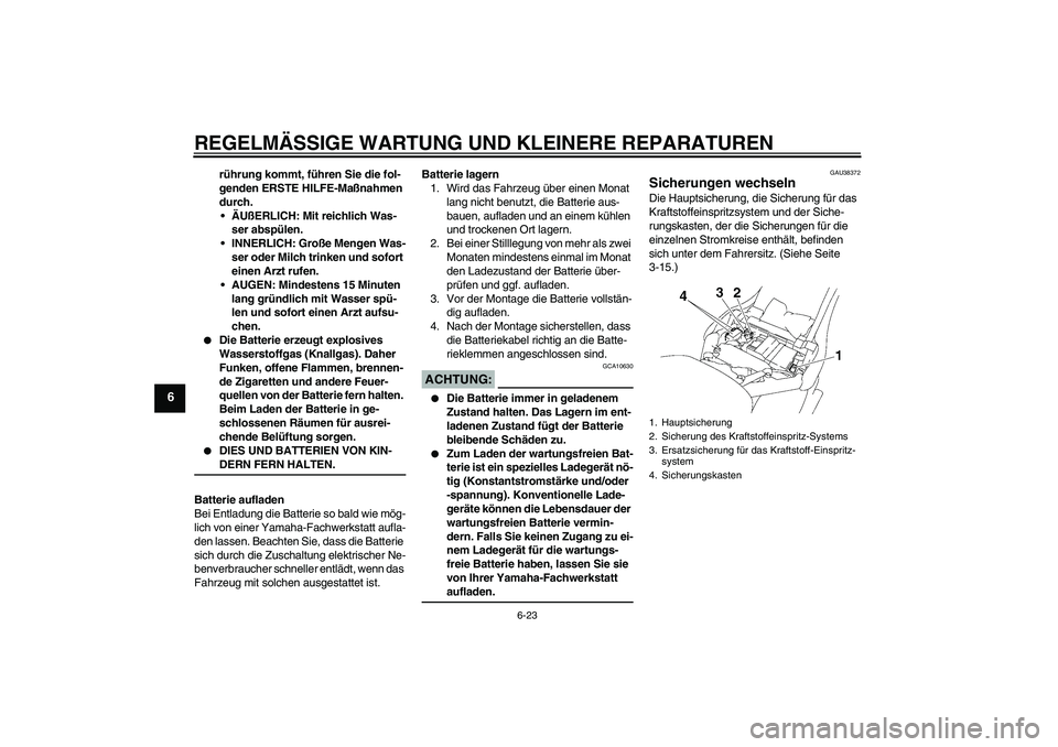 YAMAHA XV1900A 2008  Betriebsanleitungen (in German) REGELMÄSSIGE WARTUNG UND KLEINERE REPARATUREN
6-23
6
rührung kommt, führen Sie die fol-
genden ERSTE HILFE-Maßnahmen 
durch.
ÄUßERLICH: Mit reichlich Was-
ser abspülen.
INNERLICH: Große Meng