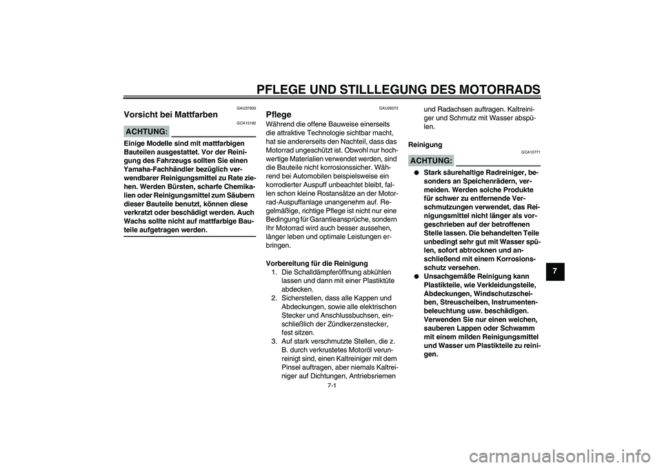 YAMAHA XV1900A 2008  Betriebsanleitungen (in German) PFLEGE UND STILLLEGUNG DES MOTORRADS
7-1
7
GAU37833
Vorsicht bei Mattfarben ACHTUNG:
GCA15192
Einige Modelle sind mit mattfarbigen 
Bauteilen ausgestattet. Vor der Reini-
gung des Fahrzeugs sollten Si