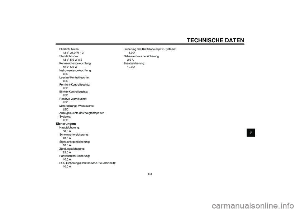YAMAHA XV1900A 2008  Betriebsanleitungen (in German) TECHNISCHE DATEN
8-3
8
Blinklicht hinten:
12 V, 21.0 W × 2
Standlicht vorn:
12 V, 5.0 W × 2
Kennzeichenbeleuchtung:
12 V, 5.0 W
Instrumentenbeleuchtung:
LED
Leerlauf-Kontrollleuchte:
LED
Fernlicht-K