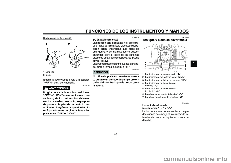 YAMAHA XV1900A 2008 Manuale de Empleo (in Spanish) FUNCIONES DE LOS INSTRUMENTOS Y MANDOS
3-3
3
Desbloqueo de la direcciónEmpuje la llave y luego gírela a la posición
“OFF” sin dejar de empujarla.
ADVERTENCIA
SWA10060
No gire nunca la llave a l YAMAHA XV1900A 2008 Manuale de Empleo (in Spanish) FUNCIONES DE LOS INSTRUMENTOS Y MANDOS
3-3
3
Desbloqueo de la direcciónEmpuje la llave y luego gírela a la posición
“OFF” sin dejar de empujarla.
ADVERTENCIA
SWA10060
No gire nunca la llave a l