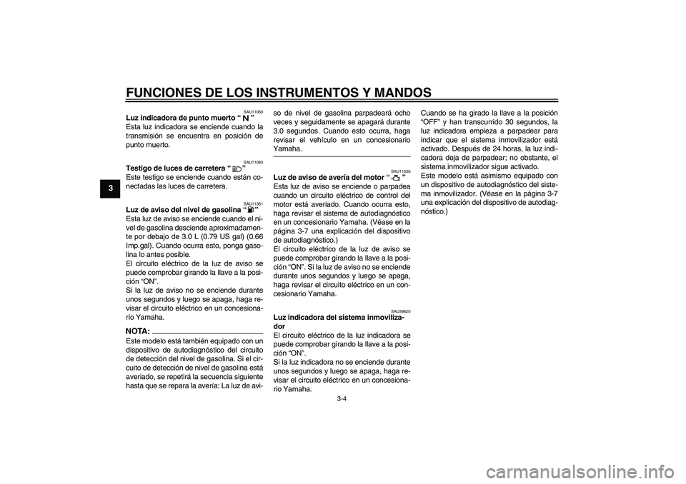 YAMAHA XV1900A 2008 Manuale de Empleo (in Spanish) FUNCIONES DE LOS INSTRUMENTOS Y MANDOS
3-4
3
SAU11060
Luz indicadora de punto muerto“”
Esta luz indicadora se enciende cuando la
transmisión se encuentra en posición de
punto muerto.
SAU11080
T YAMAHA XV1900A 2008 Manuale de Empleo (in Spanish) FUNCIONES DE LOS INSTRUMENTOS Y MANDOS
3-4
3
SAU11060
Luz indicadora de punto muerto“”
Esta luz indicadora se enciende cuando la
transmisión se encuentra en posición de
punto muerto.
SAU11080
T