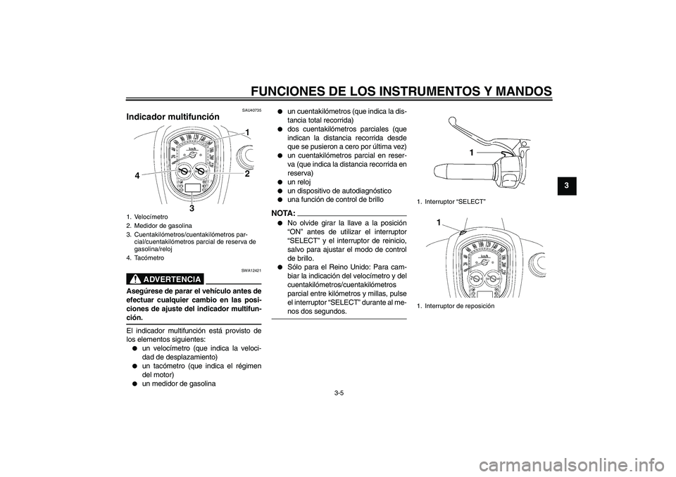 YAMAHA XV1900A 2008 Manuale de Empleo (in Spanish) FUNCIONES DE LOS INSTRUMENTOS Y MANDOS
3-5
3
SAU40735
Indicador multifunción
ADVERTENCIA
SWA12421
Asegúrese de parar el vehículo antes de
efectuar cualquier cambio en las posi-
ciones de ajuste de YAMAHA XV1900A 2008 Manuale de Empleo (in Spanish) FUNCIONES DE LOS INSTRUMENTOS Y MANDOS
3-5
3
SAU40735
Indicador multifunción
ADVERTENCIA
SWA12421
Asegúrese de parar el vehículo antes de
efectuar cualquier cambio en las posi-
ciones de ajuste de