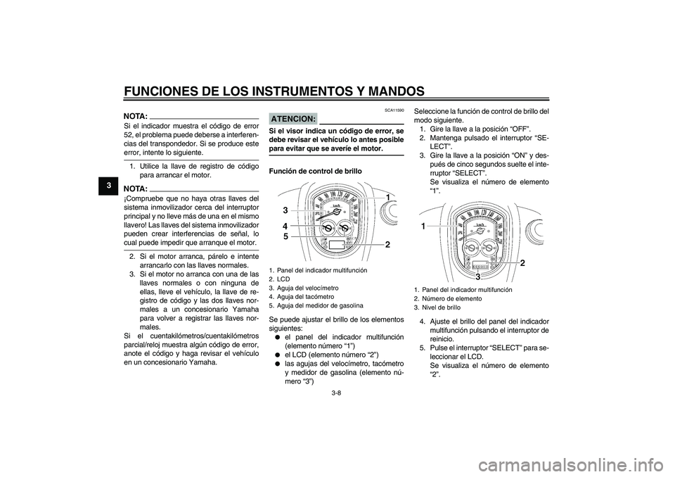 YAMAHA XV1900A 2008 Manuale de Empleo (in Spanish) FUNCIONES DE LOS INSTRUMENTOS Y MANDOS
3-8
3
NOTA:Si el indicador muestra el código de error
52, el problema puede deberse a interferen-
cias del transpondedor. Si se produce esteerror, intente lo si YAMAHA XV1900A 2008 Manuale de Empleo (in Spanish) FUNCIONES DE LOS INSTRUMENTOS Y MANDOS
3-8
3
NOTA:Si el indicador muestra el código de error
52, el problema puede deberse a interferen-
cias del transpondedor. Si se produce esteerror, intente lo si