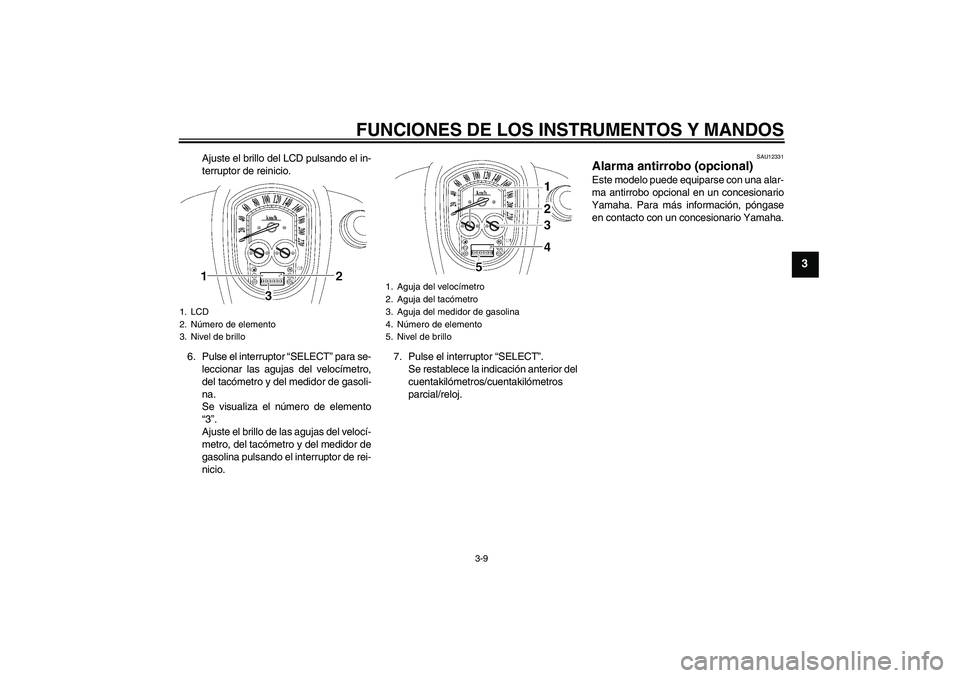 YAMAHA XV1900A 2008 Manuale de Empleo (in Spanish) FUNCIONES DE LOS INSTRUMENTOS Y MANDOS
3-9
3
Ajuste el brillo del LCD pulsando el in-
terruptor de reinicio.
6. Pulse el interruptor “SELECT” para se-
leccionar las agujas del velocímetro,
del ta YAMAHA XV1900A 2008 Manuale de Empleo (in Spanish) FUNCIONES DE LOS INSTRUMENTOS Y MANDOS
3-9
3
Ajuste el brillo del LCD pulsando el in-
terruptor de reinicio.
6. Pulse el interruptor “SELECT” para se-
leccionar las agujas del velocímetro,
del ta