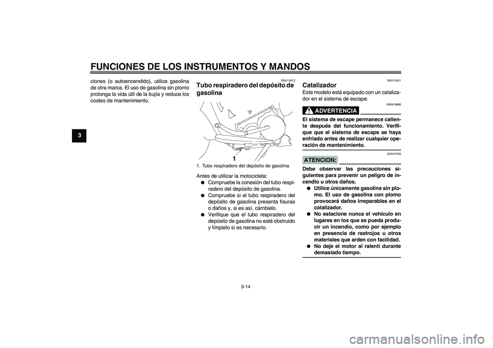 YAMAHA XV1900A 2008 Manuale de Empleo (in Spanish) FUNCIONES DE LOS INSTRUMENTOS Y MANDOS
3-14
3
ciones (o autoencendido), utilice gasolina
de otra marca. El uso de gasolina sin plomo
prolonga la vida útil de la bujía y reduce los
costes de mantenim YAMAHA XV1900A 2008 Manuale de Empleo (in Spanish) FUNCIONES DE LOS INSTRUMENTOS Y MANDOS
3-14
3
ciones (o autoencendido), utilice gasolina
de otra marca. El uso de gasolina sin plomo
prolonga la vida útil de la bujía y reduce los
costes de mantenim
