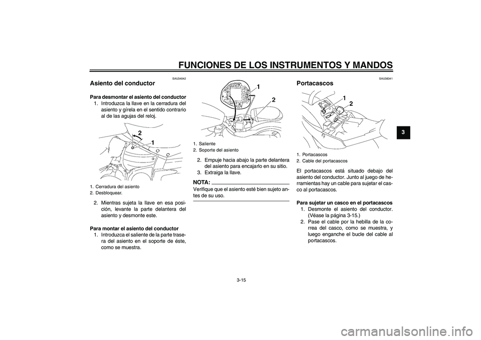 YAMAHA XV1900A 2008 Manuale de Empleo (in Spanish) FUNCIONES DE LOS INSTRUMENTOS Y MANDOS
3-15
3
SAU34042
Asiento del conductor Para desmontar el asiento del conductor
1. Introduzca la llave en la cerradura del
asiento y gírela en el sentido contrari YAMAHA XV1900A 2008 Manuale de Empleo (in Spanish) FUNCIONES DE LOS INSTRUMENTOS Y MANDOS
3-15
3
SAU34042
Asiento del conductor Para desmontar el asiento del conductor
1. Introduzca la llave en la cerradura del
asiento y gírela en el sentido contrari