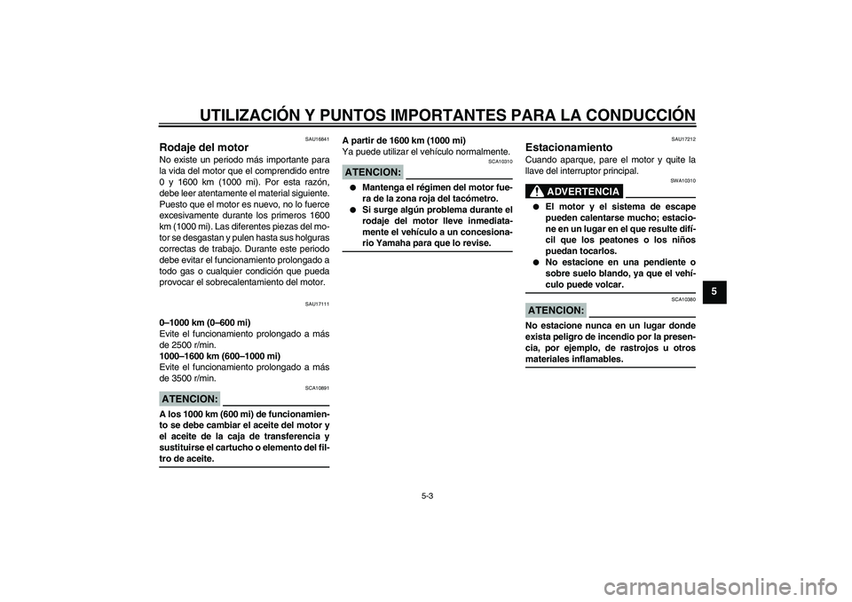 YAMAHA XV1900A 2008  Manuale de Empleo (in Spanish) UTILIZACIÓN Y PUNTOS IMPORTANTES PARA LA CONDUCCIÓN
5-3
5
SAU16841
Rodaje del motor No existe un periodo más importante para
la vida del motor que el comprendido entre
0 y 1600 km (1000 mi). Por es