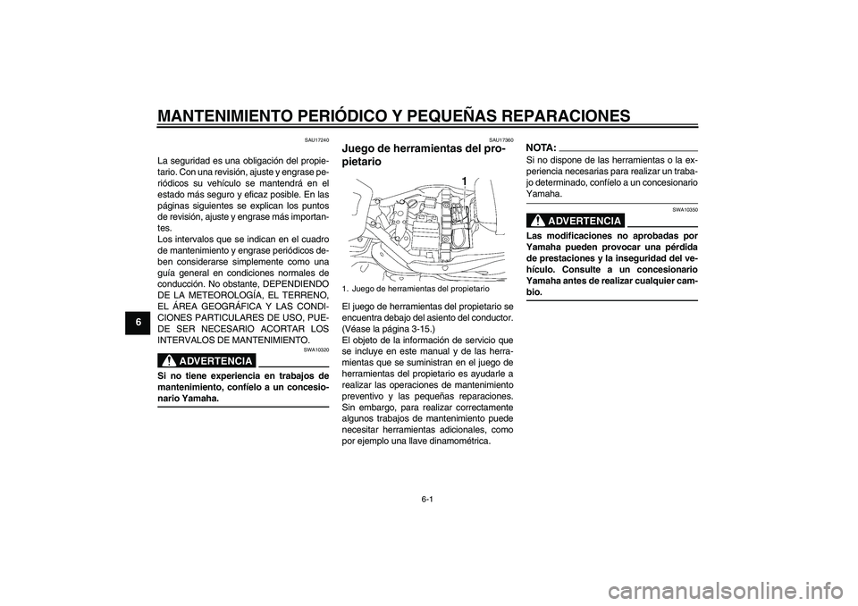 YAMAHA XV1900A 2008  Manuale de Empleo (in Spanish) MANTENIMIENTO PERIÓDICO Y PEQUEÑAS REPARACIONES
6-1
6
SAU17240
La seguridad es una obligación del propie-
tario. Con una revisión, ajuste y engrase pe-
riódicos su vehículo se mantendrá en el
e