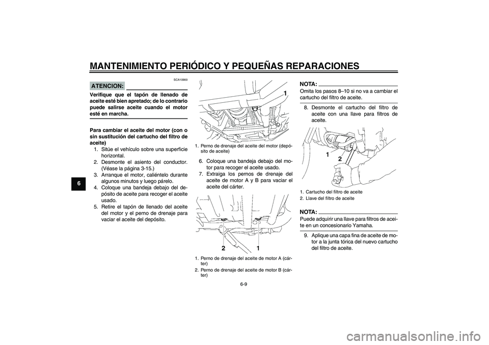 YAMAHA XV1900A 2008  Manuale de Empleo (in Spanish) MANTENIMIENTO PERIÓDICO Y PEQUEÑAS REPARACIONES
6-9
6
ATENCION:
SCA10900
Verifique que el tapón de llenado de
aceite esté bien apretado; de lo contrario
puede salirse aceite cuando el motoresté e