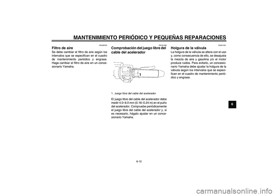 YAMAHA XV1900A 2008  Manuale de Empleo (in Spanish) MANTENIMIENTO PERIÓDICO Y PEQUEÑAS REPARACIONES
6-12
6
SAU36762
Filtro de aire Se debe cambiar el filtro de aire según los
intervalos que se especifican en el cuadro
de mantenimiento periódico y e