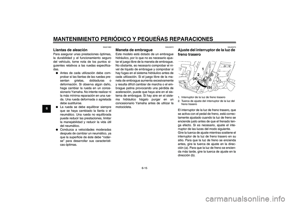 YAMAHA XV1900A 2008  Manuale de Empleo (in Spanish) MANTENIMIENTO PERIÓDICO Y PEQUEÑAS REPARACIONES
6-15
6
SAU21960
Llantas de aleación Para asegurar unas prestaciones óptimas,
la durabilidad y el funcionamiento seguro
del vehículo, tome nota de l