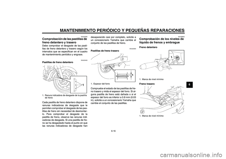 YAMAHA XV1900A 2008  Manuale de Empleo (in Spanish) MANTENIMIENTO PERIÓDICO Y PEQUEÑAS REPARACIONES
6-16
6
SAU22390
Comprobación de las pastillas de 
freno delantero y trasero Debe comprobar el desgaste de las pasti-
llas de freno delantero y traser