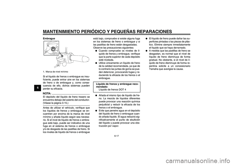 YAMAHA XV1900A 2008  Manuale de Empleo (in Spanish) MANTENIMIENTO PERIÓDICO Y PEQUEÑAS REPARACIONES
6-17
6
Embrague
Si el líquido de frenos o embrague es insu-
ficiente, puede entrar aire en los sistemas
de freno o de embrague y, como conse-
cuencia