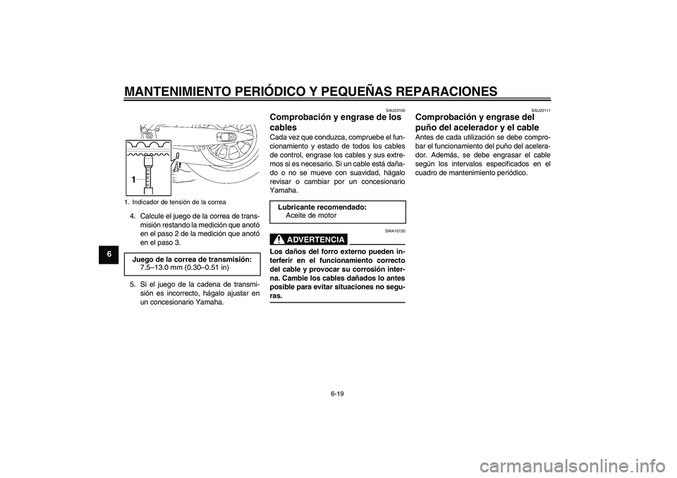 YAMAHA XV1900A 2008  Manuale de Empleo (in Spanish) MANTENIMIENTO PERIÓDICO Y PEQUEÑAS REPARACIONES
6-19
6
4. Calcule el juego de la correa de trans-
misión restando la medición que anotó
en el paso 2 de la medición que anotó
en el paso 3.
5. Si
