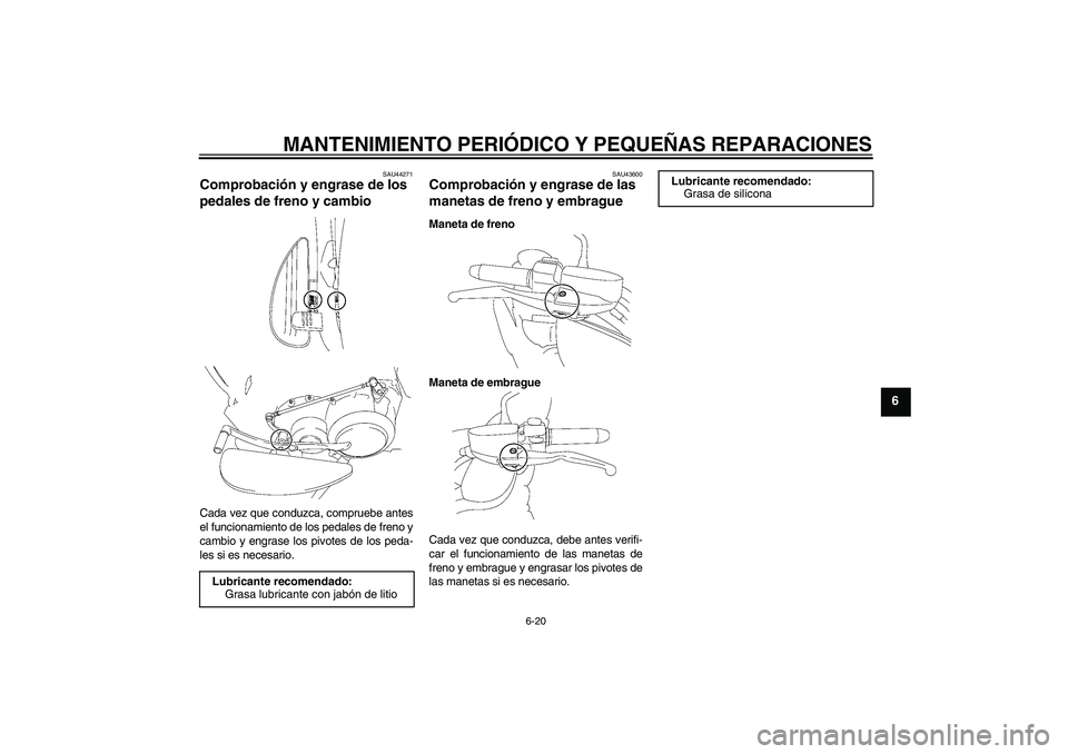 YAMAHA XV1900A 2008 Manuale de Empleo (in Spanish) MANTENIMIENTO PERIÓDICO Y PEQUEÑAS REPARACIONES
6-20
6
SAU44271
Comprobación y engrase de los
pedales de freno y cambio Cada vez que conduzca, compruebe antes
el funcionamiento de los pedales de f YAMAHA XV1900A 2008 Manuale de Empleo (in Spanish) MANTENIMIENTO PERIÓDICO Y PEQUEÑAS REPARACIONES
6-20
6
SAU44271
Comprobación y engrase de los
pedales de freno y cambio Cada vez que conduzca, compruebe antes
el funcionamiento de los pedales de f