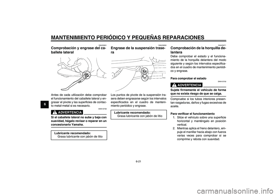 YAMAHA XV1900A 2008 Manuale de Empleo (in Spanish) MANTENIMIENTO PERIÓDICO Y PEQUEÑAS REPARACIONES
6-21
6
SAU23201
Comprobación y engrase del ca-
ballete lateral Antes de cada utilización debe comprobar
el funcionamiento del caballete lateral y en YAMAHA XV1900A 2008 Manuale de Empleo (in Spanish) MANTENIMIENTO PERIÓDICO Y PEQUEÑAS REPARACIONES
6-21
6
SAU23201
Comprobación y engrase del ca-
ballete lateral Antes de cada utilización debe comprobar
el funcionamiento del caballete lateral y en