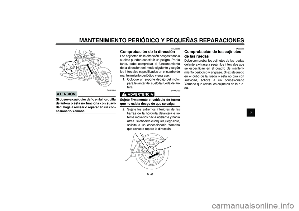 YAMAHA XV1900A 2008 Manuale de Empleo (in Spanish) MANTENIMIENTO PERIÓDICO Y PEQUEÑAS REPARACIONES
6-22
6
ATENCION:
SCA10590
Si observa cualquier daño en la horquilla
delantera o ésta no funciona con suavi-
dad, hágala revisar o reparar en un con YAMAHA XV1900A 2008 Manuale de Empleo (in Spanish) MANTENIMIENTO PERIÓDICO Y PEQUEÑAS REPARACIONES
6-22
6
ATENCION:
SCA10590
Si observa cualquier daño en la horquilla
delantera o ésta no funciona con suavi-
dad, hágala revisar o reparar en un con