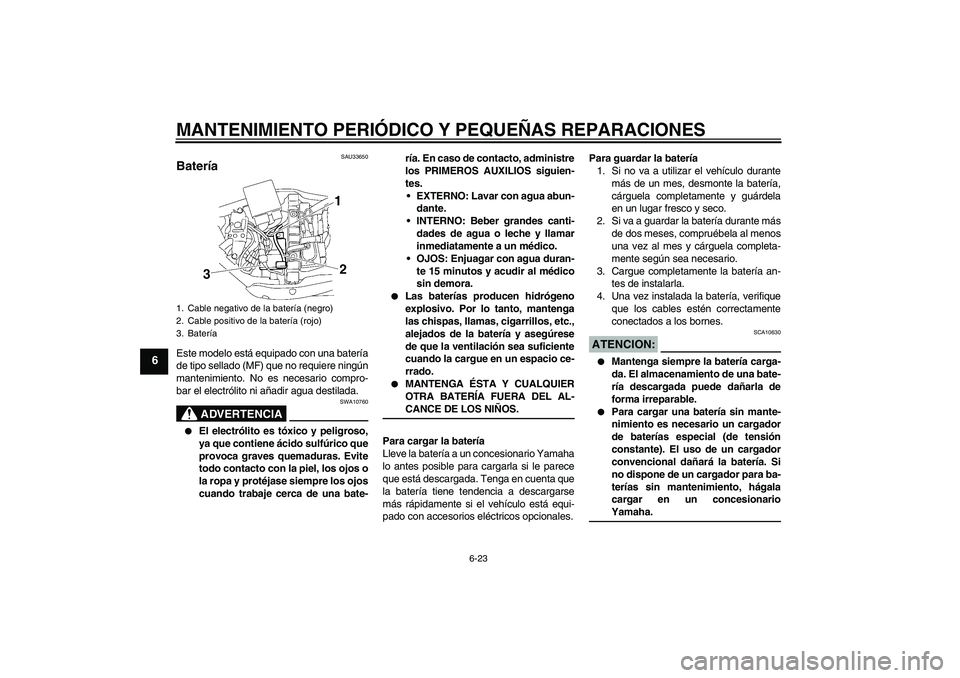 YAMAHA XV1900A 2008 Manuale de Empleo (in Spanish) MANTENIMIENTO PERIÓDICO Y PEQUEÑAS REPARACIONES
6-23
6
SAU33650
Batería Este modelo está equipado con una batería
de tipo sellado (MF) que no requiere ningún
mantenimiento. No es necesario compr YAMAHA XV1900A 2008 Manuale de Empleo (in Spanish) MANTENIMIENTO PERIÓDICO Y PEQUEÑAS REPARACIONES
6-23
6
SAU33650
Batería Este modelo está equipado con una batería
de tipo sellado (MF) que no requiere ningún
mantenimiento. No es necesario compr