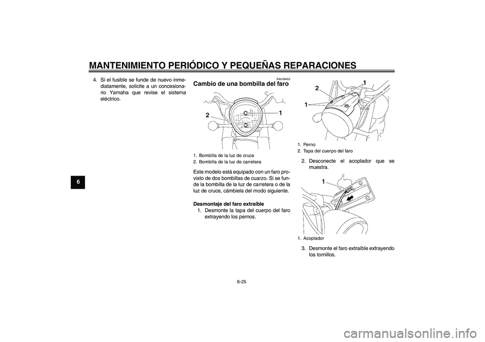 YAMAHA XV1900A 2008 Manuale de Empleo (in Spanish) MANTENIMIENTO PERIÓDICO Y PEQUEÑAS REPARACIONES
6-25
6
4. Si el fusible se funde de nuevo inme-
diatamente, solicite a un concesiona-
rio Yamaha que revise el sistema
eléctrico.
SAU38452
Cambio de YAMAHA XV1900A 2008 Manuale de Empleo (in Spanish) MANTENIMIENTO PERIÓDICO Y PEQUEÑAS REPARACIONES
6-25
6
4. Si el fusible se funde de nuevo inme-
diatamente, solicite a un concesiona-
rio Yamaha que revise el sistema
eléctrico.
SAU38452
Cambio de