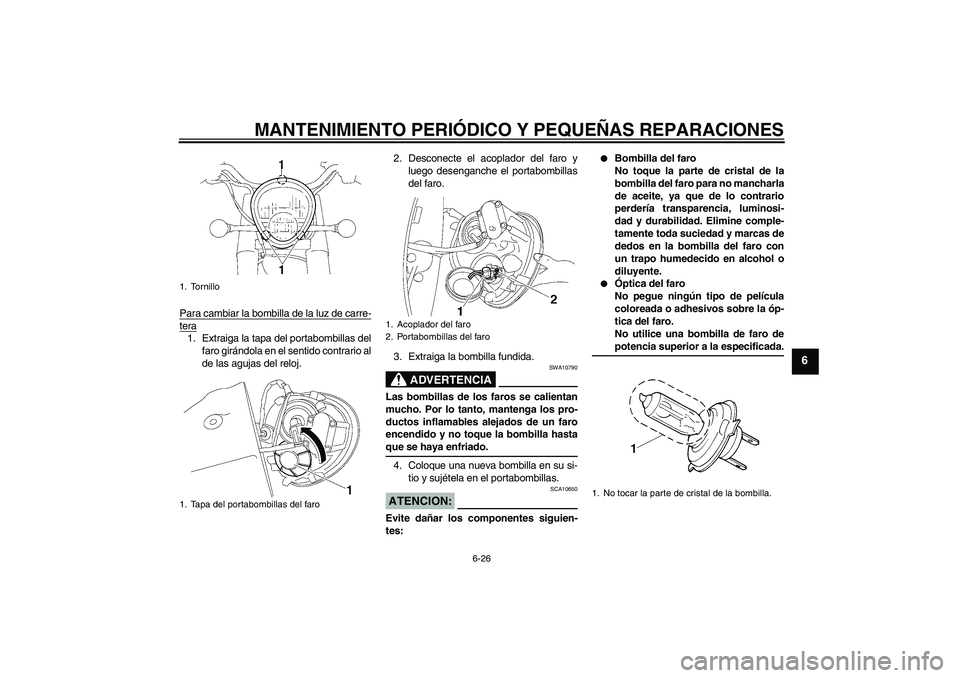 YAMAHA XV1900A 2008 Manuale de Empleo (in Spanish) MANTENIMIENTO PERIÓDICO Y PEQUEÑAS REPARACIONES
6-26
6
Para cambiar la bombilla de la luz de carre-tera1. Extraiga la tapa del portabombillas del
faro girándola en el sentido contrario al
de las ag YAMAHA XV1900A 2008 Manuale de Empleo (in Spanish) MANTENIMIENTO PERIÓDICO Y PEQUEÑAS REPARACIONES
6-26
6
Para cambiar la bombilla de la luz de carre-tera1. Extraiga la tapa del portabombillas del
faro girándola en el sentido contrario al
de las ag