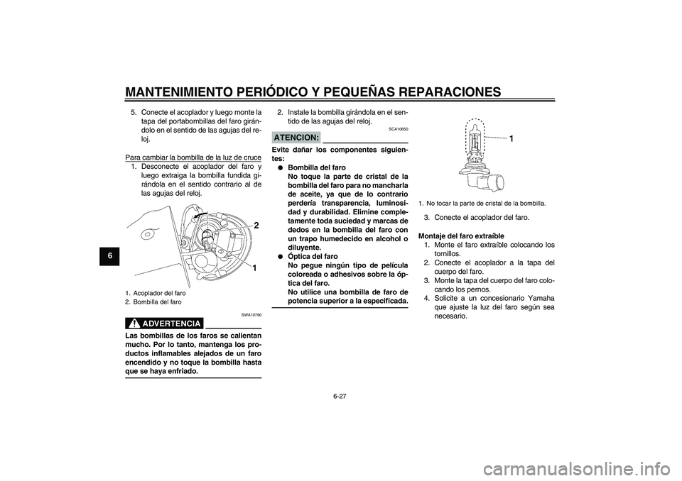 YAMAHA XV1900A 2008 Manuale de Empleo (in Spanish) MANTENIMIENTO PERIÓDICO Y PEQUEÑAS REPARACIONES
6-27
6
5. Conecte el acoplador y luego monte la
tapa del portabombillas del faro girán-
dolo en el sentido de las agujas del re-
loj.
Para cambiar la YAMAHA XV1900A 2008 Manuale de Empleo (in Spanish) MANTENIMIENTO PERIÓDICO Y PEQUEÑAS REPARACIONES
6-27
6
5. Conecte el acoplador y luego monte la
tapa del portabombillas del faro girán-
dolo en el sentido de las agujas del re-
loj.
Para cambiar la