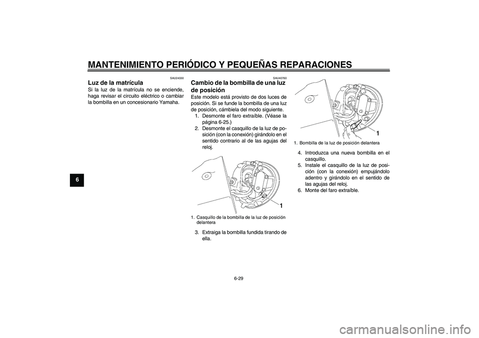 YAMAHA XV1900A 2008 Manuale de Empleo (in Spanish) MANTENIMIENTO PERIÓDICO Y PEQUEÑAS REPARACIONES
6-29
6
SAU24330
Luz de la matrícula Si la luz de la matrícula no se enciende,
haga revisar el circuito eléctrico o cambiar
la bombilla en un conces YAMAHA XV1900A 2008 Manuale de Empleo (in Spanish) MANTENIMIENTO PERIÓDICO Y PEQUEÑAS REPARACIONES
6-29
6
SAU24330
Luz de la matrícula Si la luz de la matrícula no se enciende,
haga revisar el circuito eléctrico o cambiar
la bombilla en un conces