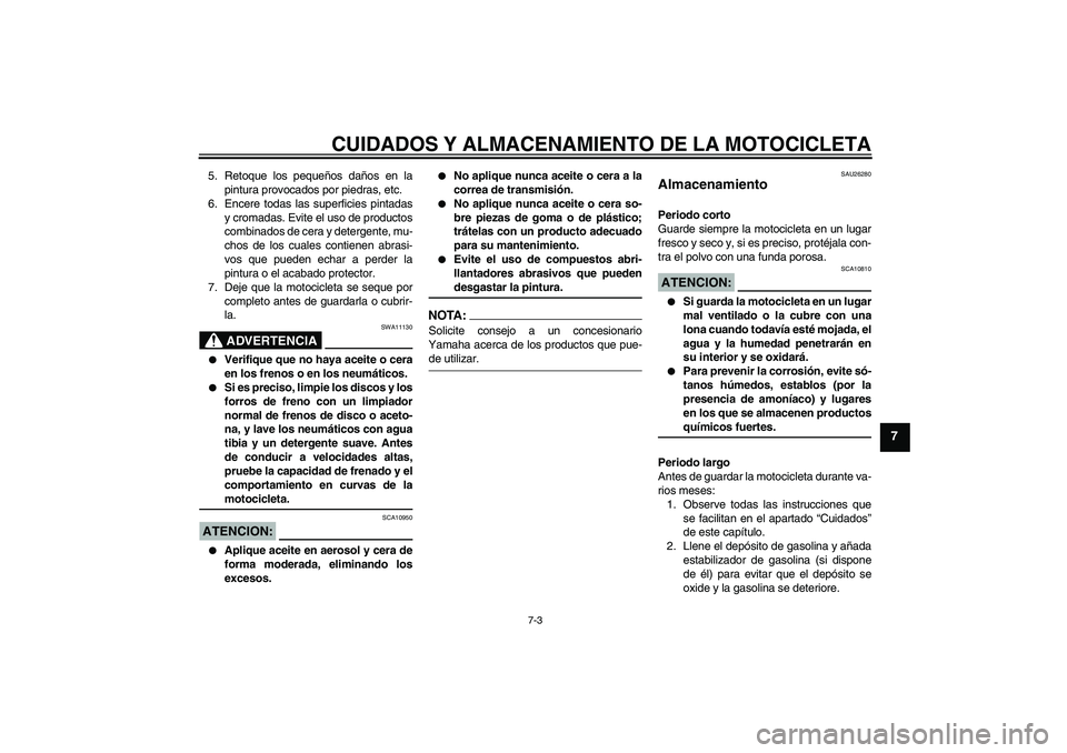 YAMAHA XV1900A 2008 Manuale de Empleo (in Spanish) CUIDADOS Y ALMACENAMIENTO DE LA MOTOCICLETA
7-3
7
5. Retoque los pequeños daños en la
pintura provocados por piedras, etc.
6. Encere todas las superficies pintadas
y cromadas. Evite el uso de produc YAMAHA XV1900A 2008 Manuale de Empleo (in Spanish) CUIDADOS Y ALMACENAMIENTO DE LA MOTOCICLETA
7-3
7
5. Retoque los pequeños daños en la
pintura provocados por piedras, etc.
6. Encere todas las superficies pintadas
y cromadas. Evite el uso de produc