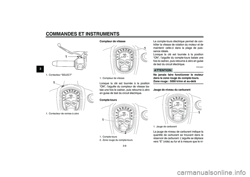 YAMAHA XV1900A 2008  Notices Demploi (in French) COMMANDES ET INSTRUMENTS
3-6
3
Compteur de vitesse
Lorsque la clé est tournée à la position
“ON”, l’aiguille du compteur de vitesse ba-
laie une fois le cadran, puis retourne à zéro
en guis
