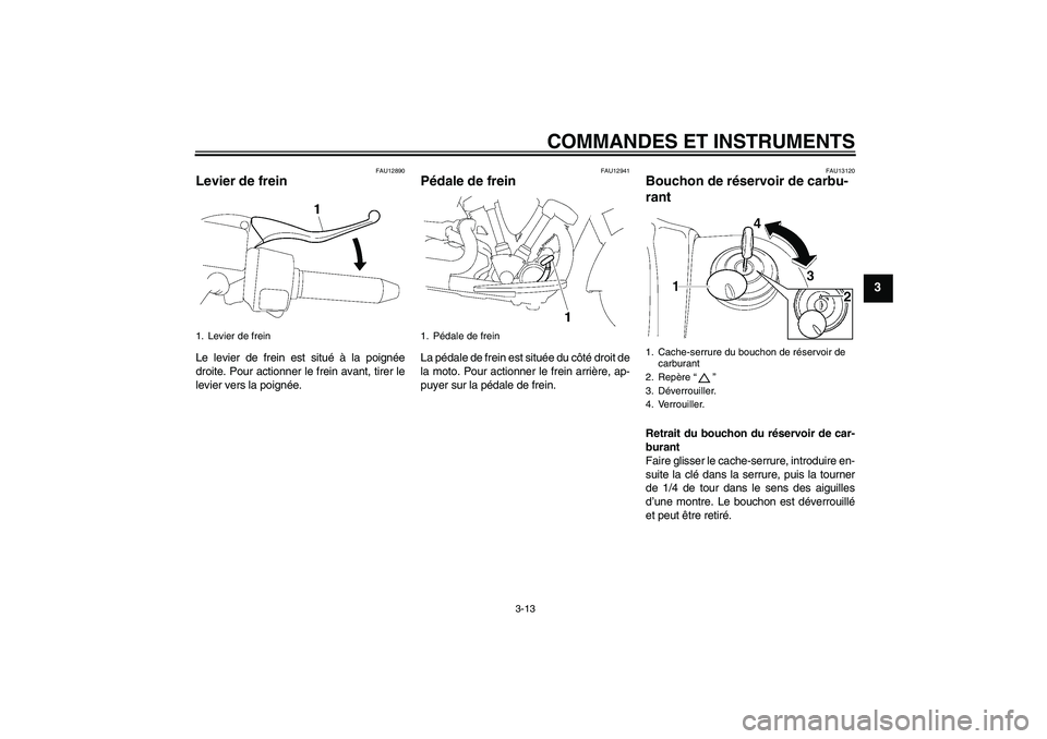 YAMAHA XV1900A 2008  Notices Demploi (in French) COMMANDES ET INSTRUMENTS
3-13
3
FAU12890
Levier de frein Le levier de frein est situé à la poignée
droite. Pour actionner le frein avant, tirer le
levier vers la poignée.
FAU12941
Pédale de frein