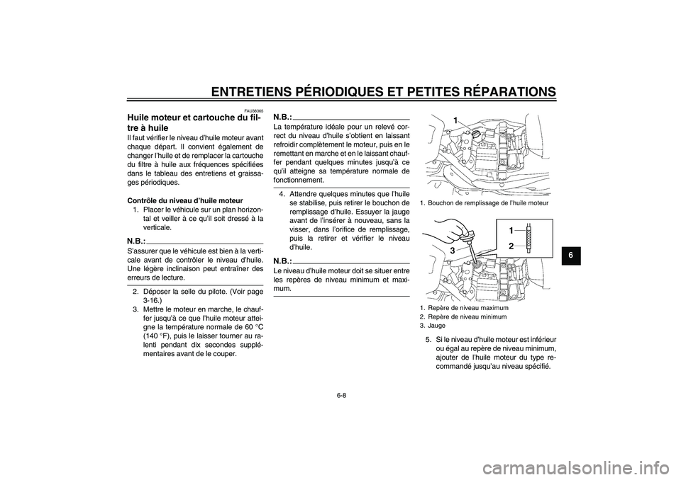 YAMAHA XV1900A 2008  Notices Demploi (in French) ENTRETIENS PÉRIODIQUES ET PETITES RÉPARATIONS
6-8
6
FAU38365
Huile moteur et cartouche du fil-
tre à huile Il faut vérifier le niveau d’huile moteur avant
chaque départ. Il convient également 