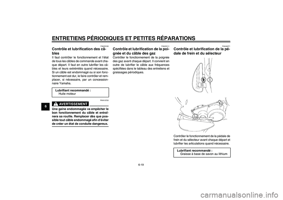 YAMAHA XV1900A 2008  Notices Demploi (in French) ENTRETIENS PÉRIODIQUES ET PETITES RÉPARATIONS
6-19
6
FAU23100
Contrôle et lubrification des câ-
bles Il faut contrôler le fonctionnement et l’état
de tous les câbles de commande avant cha-
qu