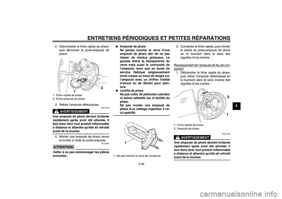 YAMAHA XV1900A 2008 Notices Demploi (in French) ENTRETIENS PÉRIODIQUES ET PETITES RÉPARATIONS
6-26
6
2. Déconnecter la fiche rapide du phare,
puis décrocher le porte-ampoule de
phare.
3. Retirer l’ampoule défectueuse.
AVERTISSEMENT
FWA10790
YAMAHA XV1900A 2008 Notices Demploi (in French) ENTRETIENS PÉRIODIQUES ET PETITES RÉPARATIONS
6-26
6
2. Déconnecter la fiche rapide du phare,
puis décrocher le porte-ampoule de
phare.
3. Retirer l’ampoule défectueuse.
AVERTISSEMENT
FWA10790